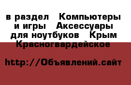  в раздел : Компьютеры и игры » Аксессуары для ноутбуков . Крым,Красногвардейское